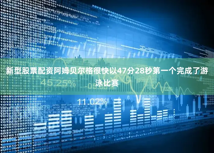 新型股票配资阿姆贝尔格很快以47分28秒第一个完成了游泳比赛