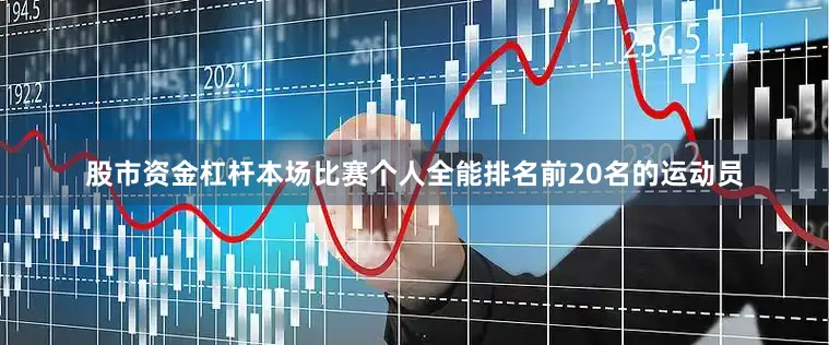 股市资金杠杆本场比赛个人全能排名前20名的运动员