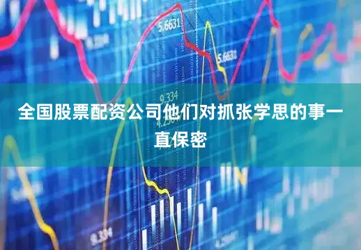 全国股票配资公司他们对抓张学思的事一直保密