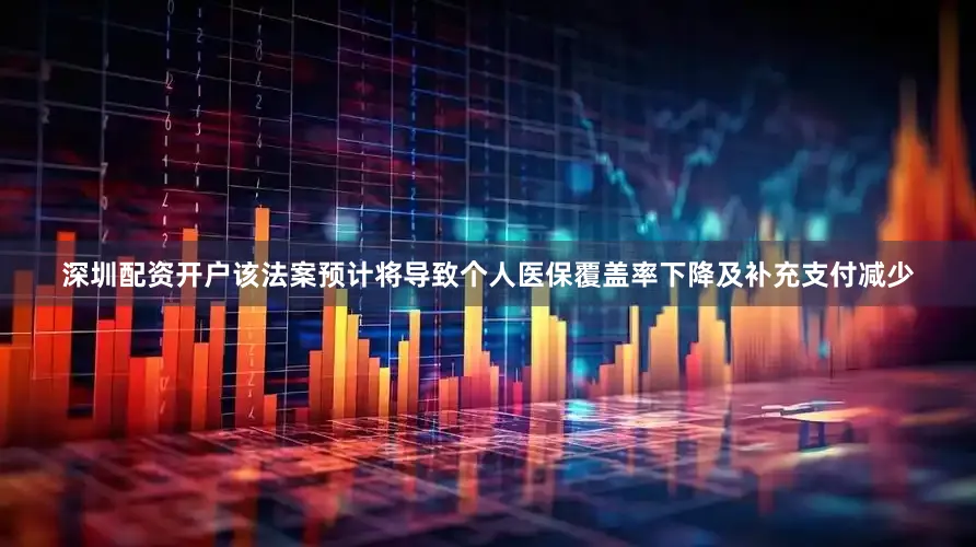 深圳配资开户该法案预计将导致个人医保覆盖率下降及补充支付减少