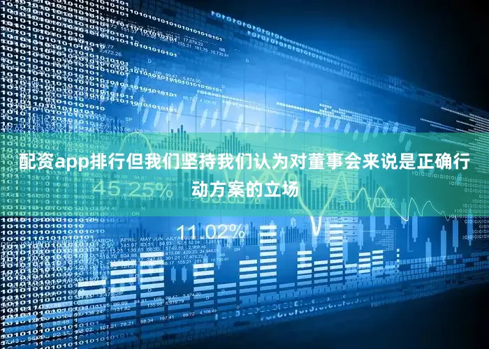 配资app排行但我们坚持我们认为对董事会来说是正确行动方案的立场