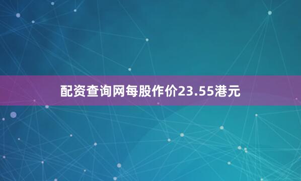 配资查询网每股作价23.55港元