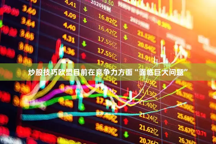 炒股技巧欧盟目前在竞争力方面“面临巨大问题”