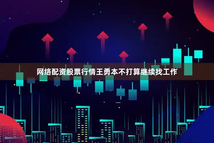 网络配资股票行情王勇本不打算继续找工作