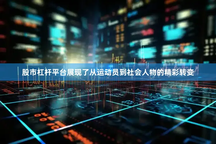 股市杠杆平台展现了从运动员到社会人物的精彩转变