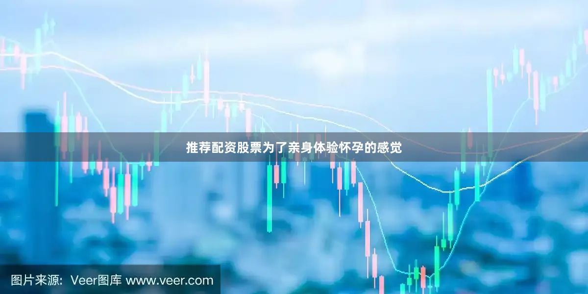 推荐配资股票为了亲身体验怀孕的感觉