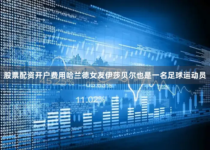 股票配资开户费用哈兰德女友伊莎贝尔也是一名足球运动员