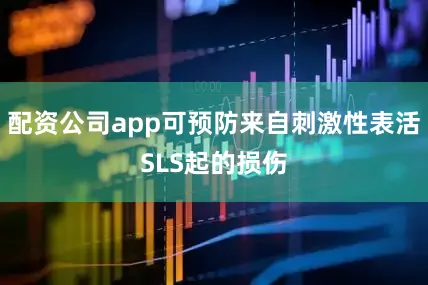 配资公司app可预防来自刺激性表活SLS起的损伤