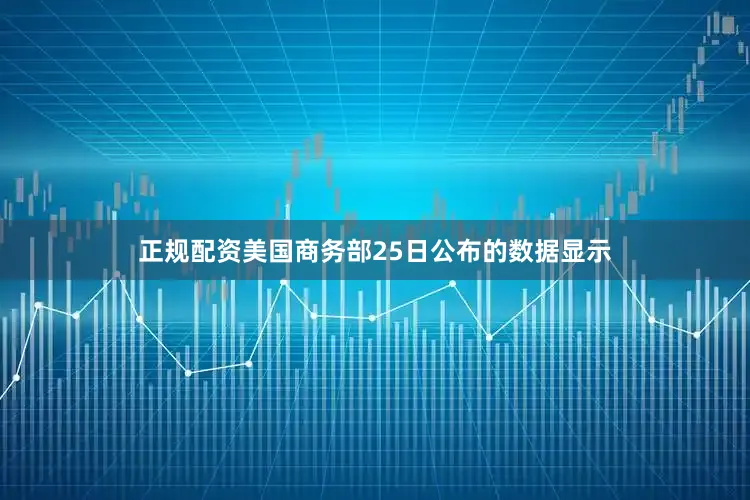 正规配资美国商务部25日公布的数据显示
