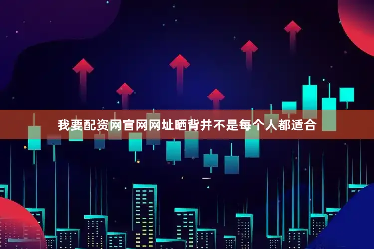 我要配资网官网网址晒背并不是每个人都适合
