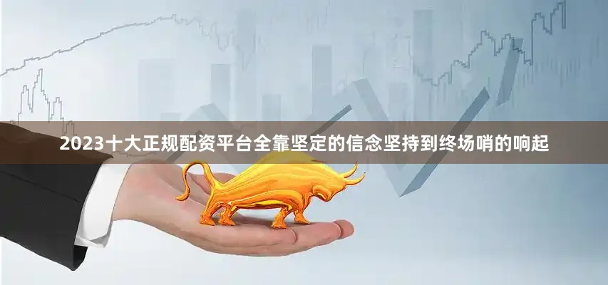 2023十大正规配资平台全靠坚定的信念坚持到终场哨的响起