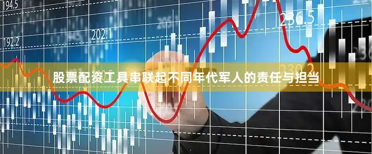 股票配资工具串联起不同年代军人的责任与担当