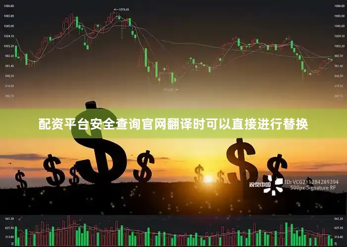 配资平台安全查询官网翻译时可以直接进行替换