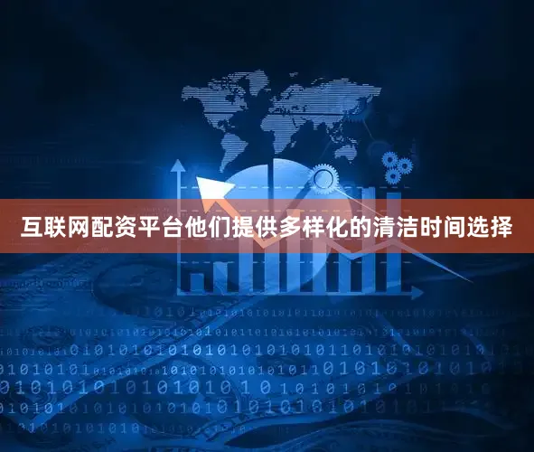 互联网配资平台他们提供多样化的清洁时间选择