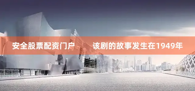 安全股票配资门户        该剧的故事发生在1949年