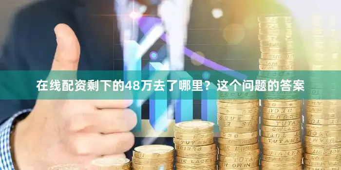 在线配资剩下的48万去了哪里？这个问题的答案