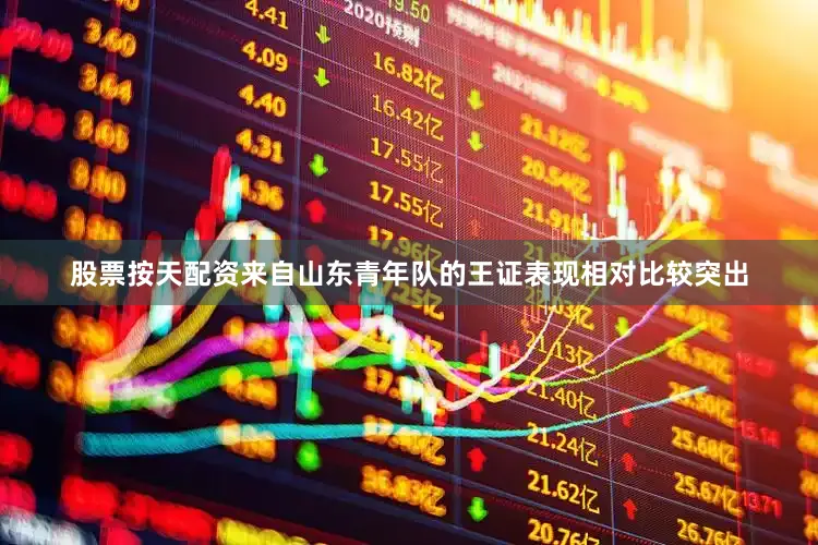 股票按天配资来自山东青年队的王证表现相对比较突出