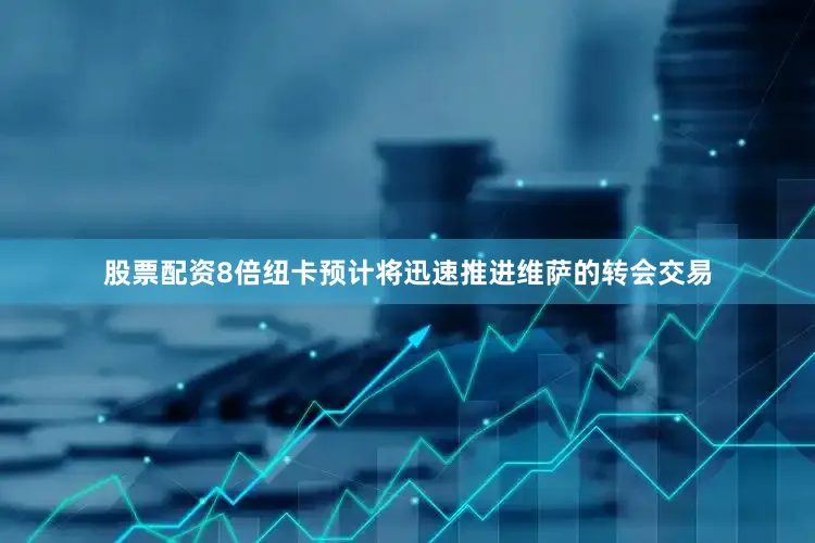 股票配资8倍纽卡预计将迅速推进维萨的转会交易