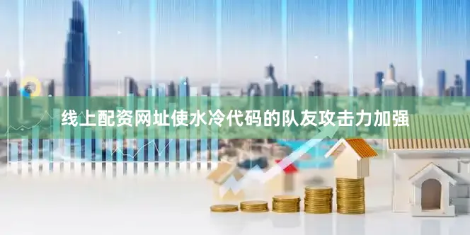 线上配资网址使水冷代码的队友攻击力加强