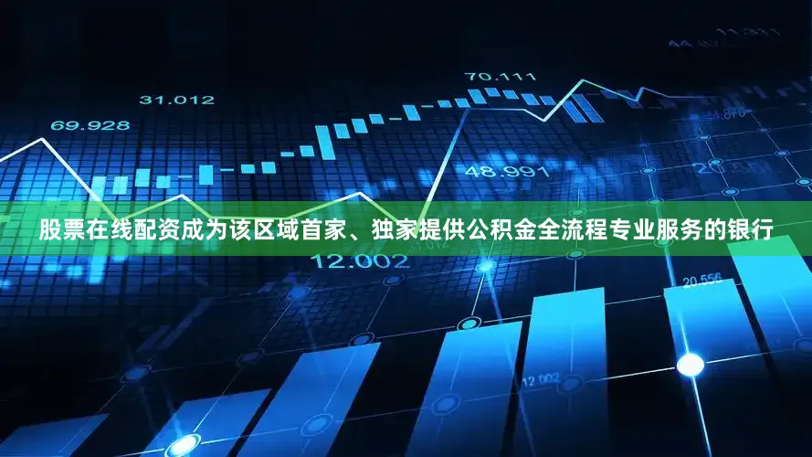 股票在线配资成为该区域首家、独家提供公积金全流程专业服务的银行