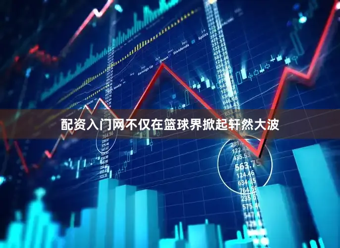 配资入门网不仅在篮球界掀起轩然大波
