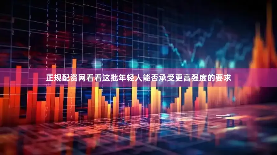 正规配资网看看这批年轻人能否承受更高强度的要求
