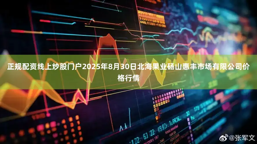 正规配资线上炒股门户2025年8月30日北海果业砀山惠丰市场有限公司价格行情