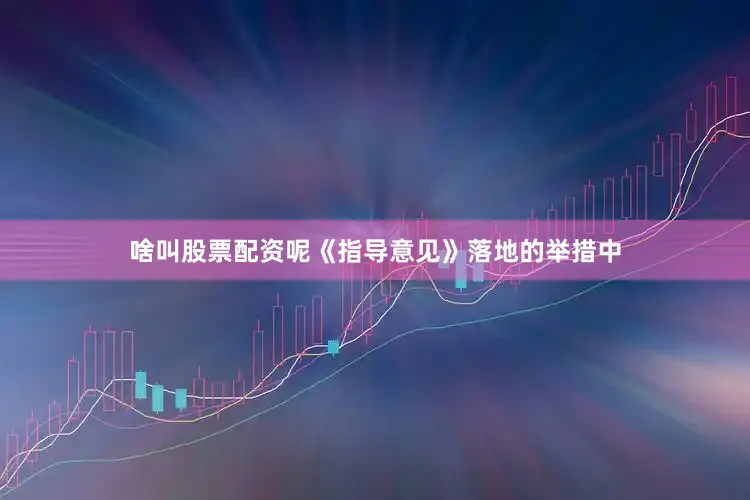 啥叫股票配资呢《指导意见》落地的举措中