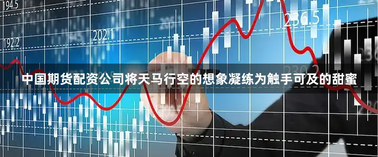 中国期货配资公司将天马行空的想象凝练为触手可及的甜蜜
