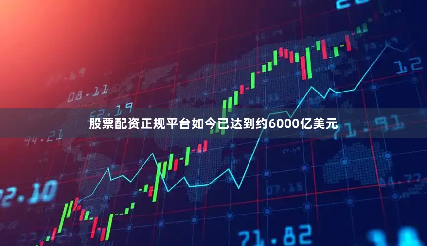 股票配资正规平台如今已达到约6000亿美元