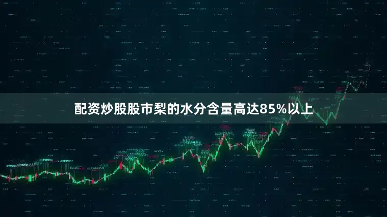 配资炒股股市梨的水分含量高达85%以上