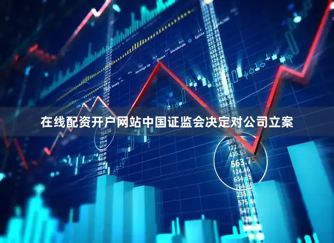在线配资开户网站中国证监会决定对公司立案