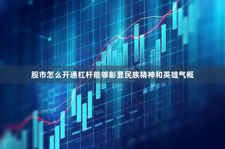 股市怎么开通杠杆能够彰显民族精神和英雄气概