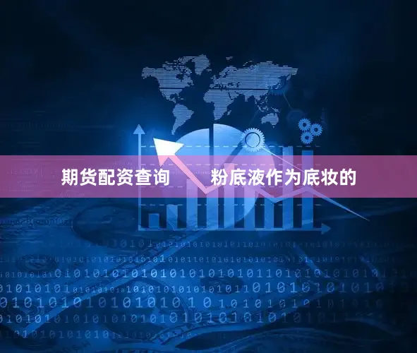 期货配资查询        粉底液作为底妆的