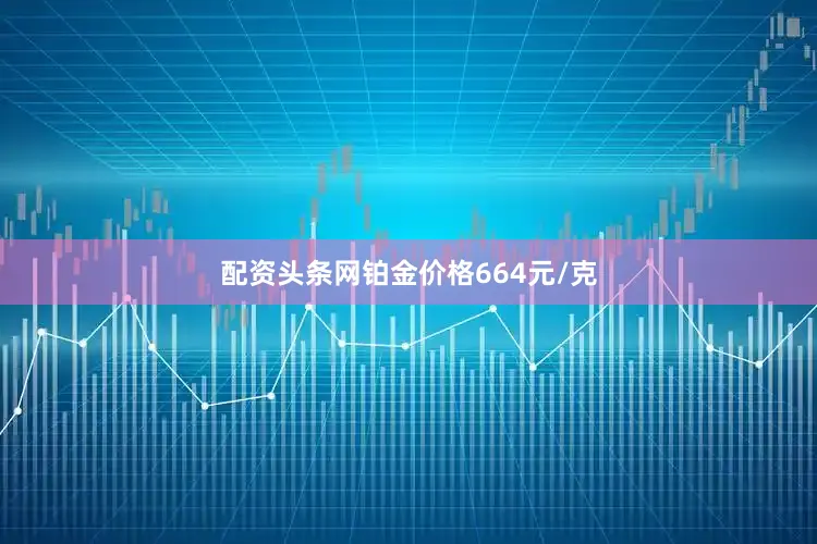 配资头条网铂金价格664元/克